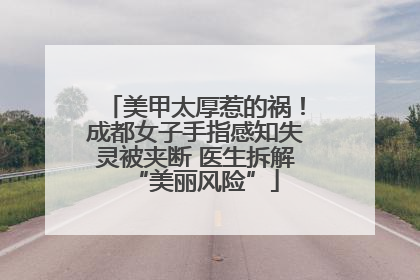 美甲太厚惹的祸！成都女子手指感知失灵被夹断 医生拆解“美丽风险”