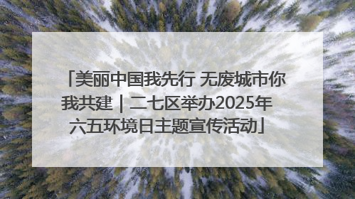 美丽中国我先行 无废城市你我共建｜二七区举办2025年六五环境日主题宣传活动