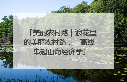 美丽农村路｜浪花里的美丽农村路，三高线串起山海经济学