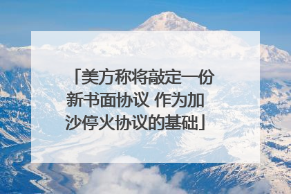 美方称将敲定一份新书面协议 作为加沙停火协议的基础