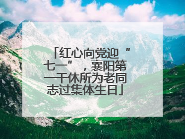 红心向党迎“七一”，襄阳第一干休所为老同志过集体生日