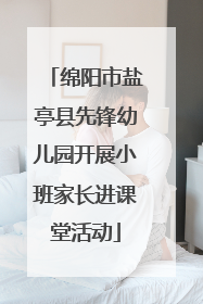 绵阳市盐亭县先锋幼儿园开展小班家长进课堂活动