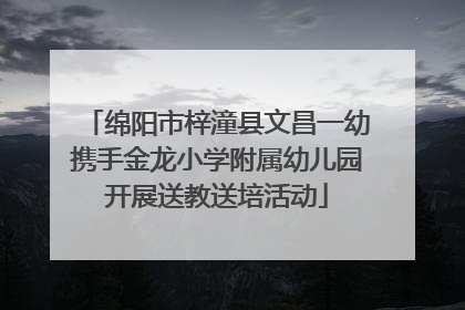 绵阳市梓潼县文昌一幼携手金龙小学附属幼儿园开展送教送培活动