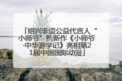 绍兴非遗公益代言人“小师爷”携新作《小师爷·中华游学记》亮相第21届中国国际动漫