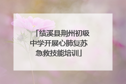 绩溪县荆州初级中学开展心肺复苏急救技能培训