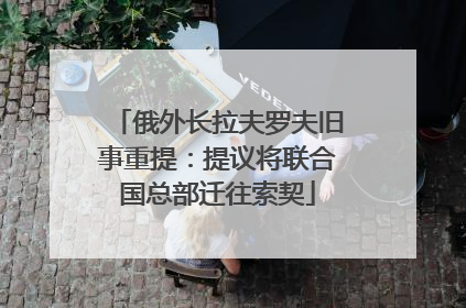 俄外长拉夫罗夫旧事重提：提议将联合国总部迁往索契