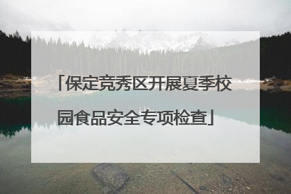 保定竞秀区开展夏季校园食品安全专项检查