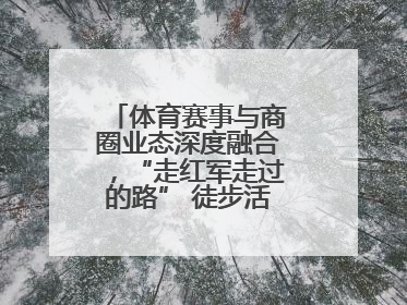 体育赛事与商圈业态深度融合，“走红军走过的路” 徒步活动举行推介会