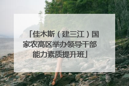 佳木斯（建三江）国家农高区举办领导干部能力素质提升班