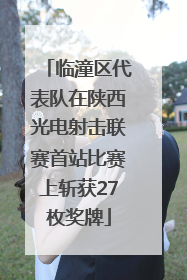 临潼区代表队在陕西光电射击联赛首站比赛上斩获27枚奖牌