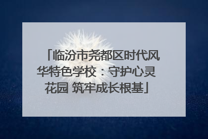 临汾市尧都区时代风华特色学校：守护心灵花园 筑牢成长根基
