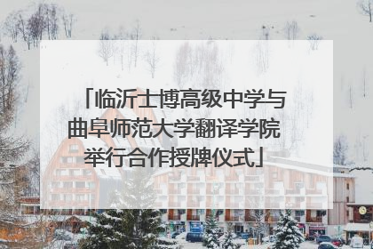 临沂士博高级中学与曲阜师范大学翻译学院举行合作授牌仪式