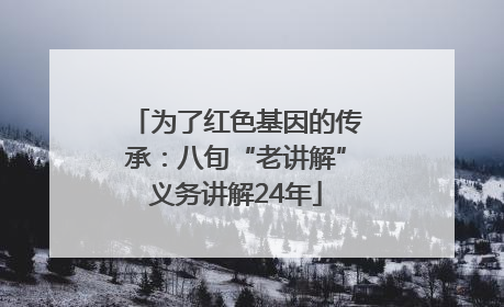 为了红色基因的传承：八旬“老讲解”义务讲解24年