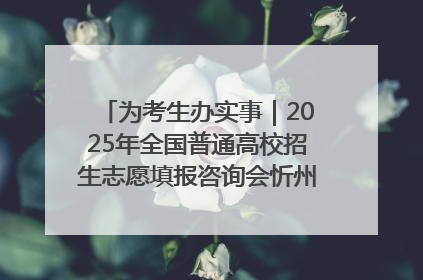 为考生办实事｜2025年全国普通高校招生志愿填报咨询会忻州专场活动成功举办