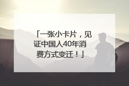 一张小卡片，见证中国人40年消费方式变迁！