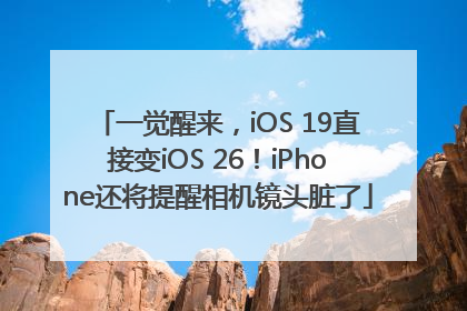 一觉醒来，iOS 19直接变iOS 26！iPhone还将提醒相机镜头脏了