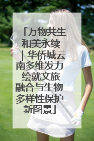 万物共生 和美永续｜华侨城云南多维发力 绘就文旅融合与生物多样性保护新图景