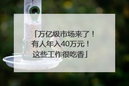 万亿级市场来了！有人年入40万元！这些工作很吃香