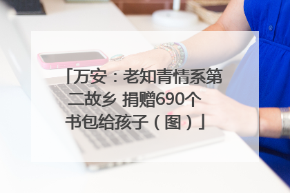 万安：老知青情系第二故乡 捐赠690个书包给孩子（图）