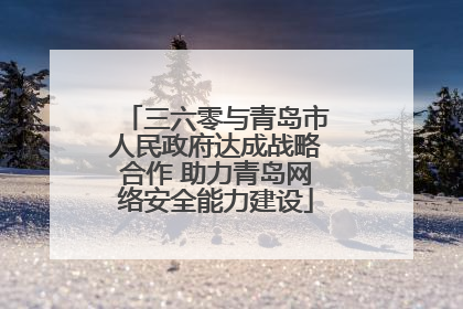 三六零与青岛市人民政府达成战略合作 助力青岛网络安全能力建设