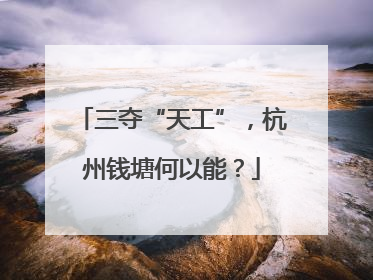 三夺“天工”，杭州钱塘何以能？