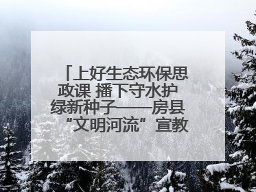 上好生态环保思政课 播下守水护绿新种子——房县“文明河流”宣教活动走进八一希望小学