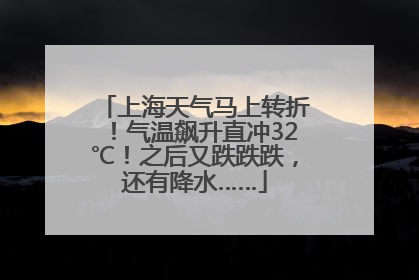 上海天气马上转折！气温飙升直冲32℃！之后又跌跌跌，还有降水……