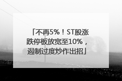 不再5%！ST股涨跌停板放宽至10%，遏制过度炒作出招