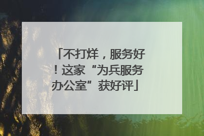 不打烊，服务好！这家“为兵服务办公室”获好评
