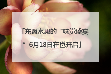 东盟水果的“味觉盛宴”6月18日在邕开启