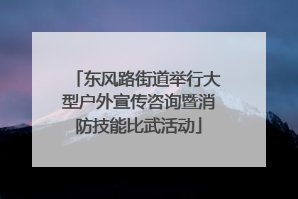 东风路街道举行大型户外宣传咨询暨消防技能比武活动
