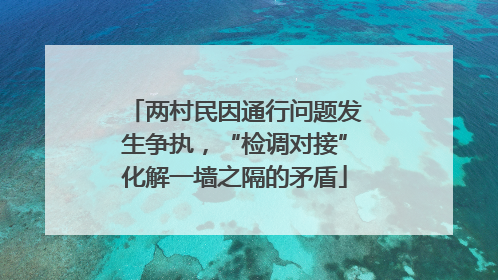 两村民因通行问题发生争执，“检调对接”化解一墙之隔的矛盾