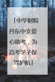 中华财险丹东中支爱心助考，为高考学子保驾护航