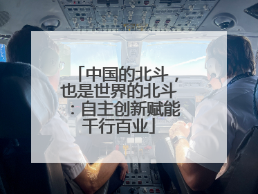 中国的北斗，也是世界的北斗：自主创新赋能千行百业