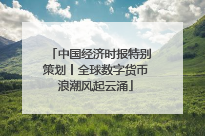 中国经济时报特别策划丨全球数字货币浪潮风起云涌