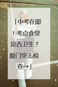 中考在即！考点食堂是否卫生？厦门突击检查→