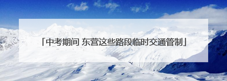 中考期间 东营这些路段临时交通管制