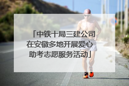 中铁十局三建公司在安徽多地开展爱心助考志愿服务活动