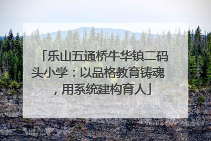 乐山五通桥牛华镇二码头小学：以品格教育铸魂，用系统建构育人