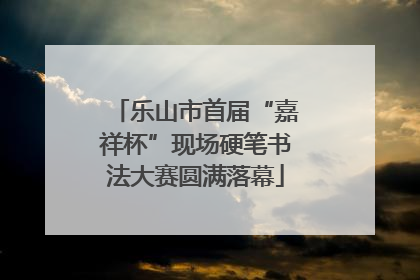 乐山市首届“嘉祥杯”现场硬笔书法大赛圆满落幕