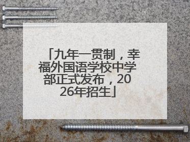 九年一贯制，幸福外国语学校中学部正式发布，2026年招生