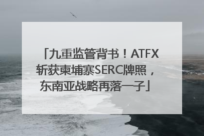 九重监管背书！ATFX斩获柬埔寨SERC牌照，东南亚战略再落一子