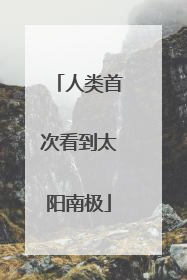 人类首次看到太阳南极