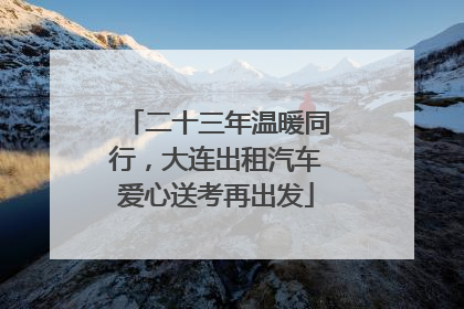 二十三年温暖同行，大连出租汽车爱心送考再出发