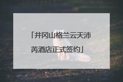 井冈山格兰云天沛芮酒店正式签约