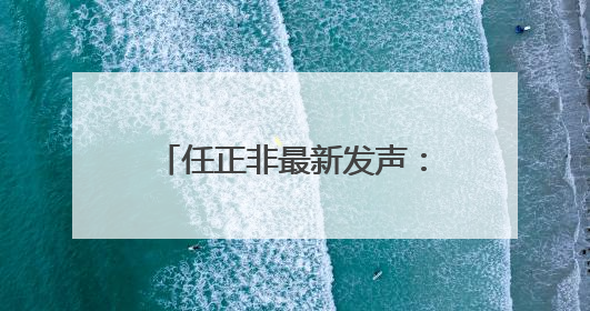 任正非最新发声：不去想困难，干就完了！信息量很大