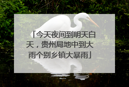 今天夜间到明天白天，贵州局地中到大雨个别乡镇大暴雨