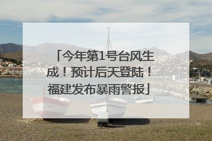 今年第1号台风生成！预计后天登陆！福建发布暴雨警报
