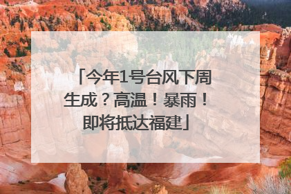 今年1号台风下周生成？高温！暴雨！即将抵达福建
