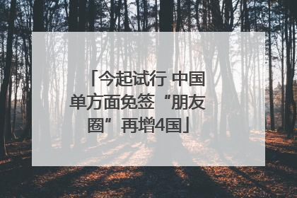 今起试行 中国单方面免签“朋友圈”再增4国